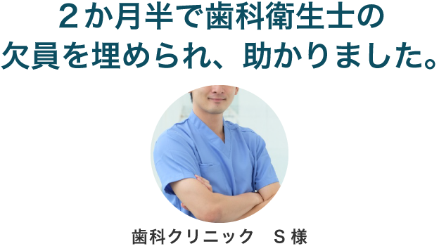 二か月半で歯科衛生士の欠員を埋められ、助かりました