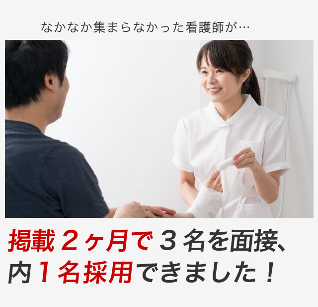 なかなか集まらなかった看護師が…掲載２ヶ月で３名を面接、内1名採用できました！