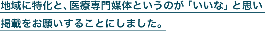 地域に特化と、医療専門媒体というのが「いいな」と思い、掲載をお願いすることにしました。